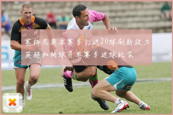 塞梅尼奥本赛季打进20球刷新效力英超加纳球员单赛季进球纪录